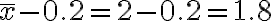  \overline{x} - 0.2 = 2 - 0.2 = 1.8