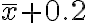  \overline{x} + 0.2 