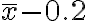 \overline{x} - 0.2 
