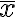 \overline{x} 